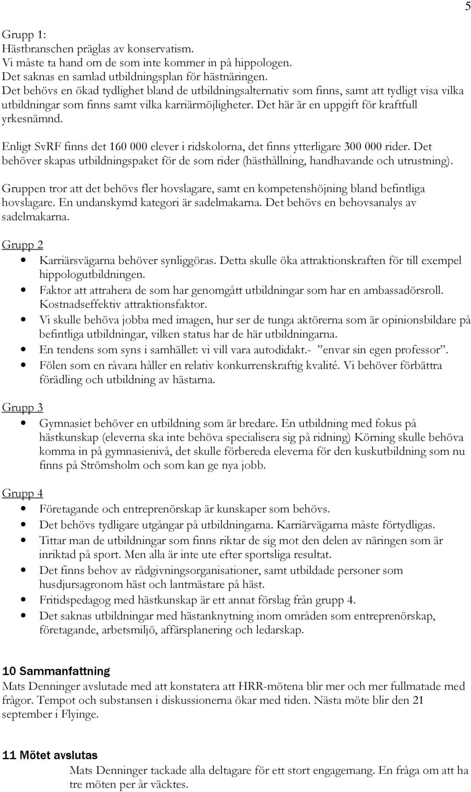 Enligt SvRF finns det 160 000 elever i ridskolorna, det finns ytterligare 300 000 rider. Det behöver skapas utbildningspaket för de som rider (hästhållning, handhavande och utrustning).