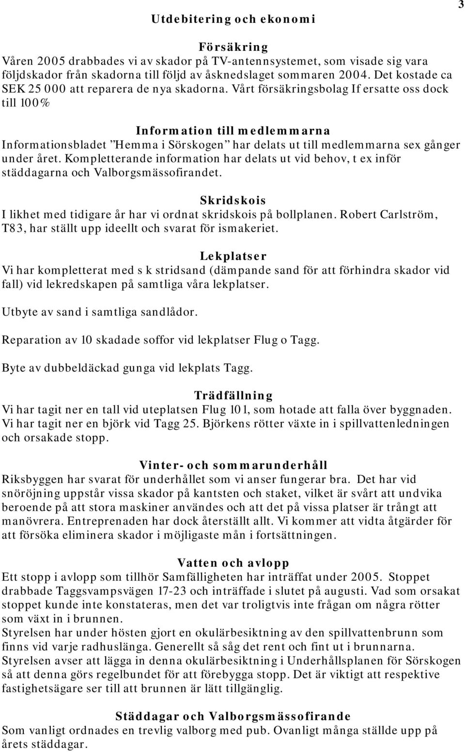 Vårt försäkringsbolag If ersatte oss dock till 100% Information till medlemmarna Informationsbladet Hemma i Sörskogen har delats ut till medlemmarna sex gånger under året.