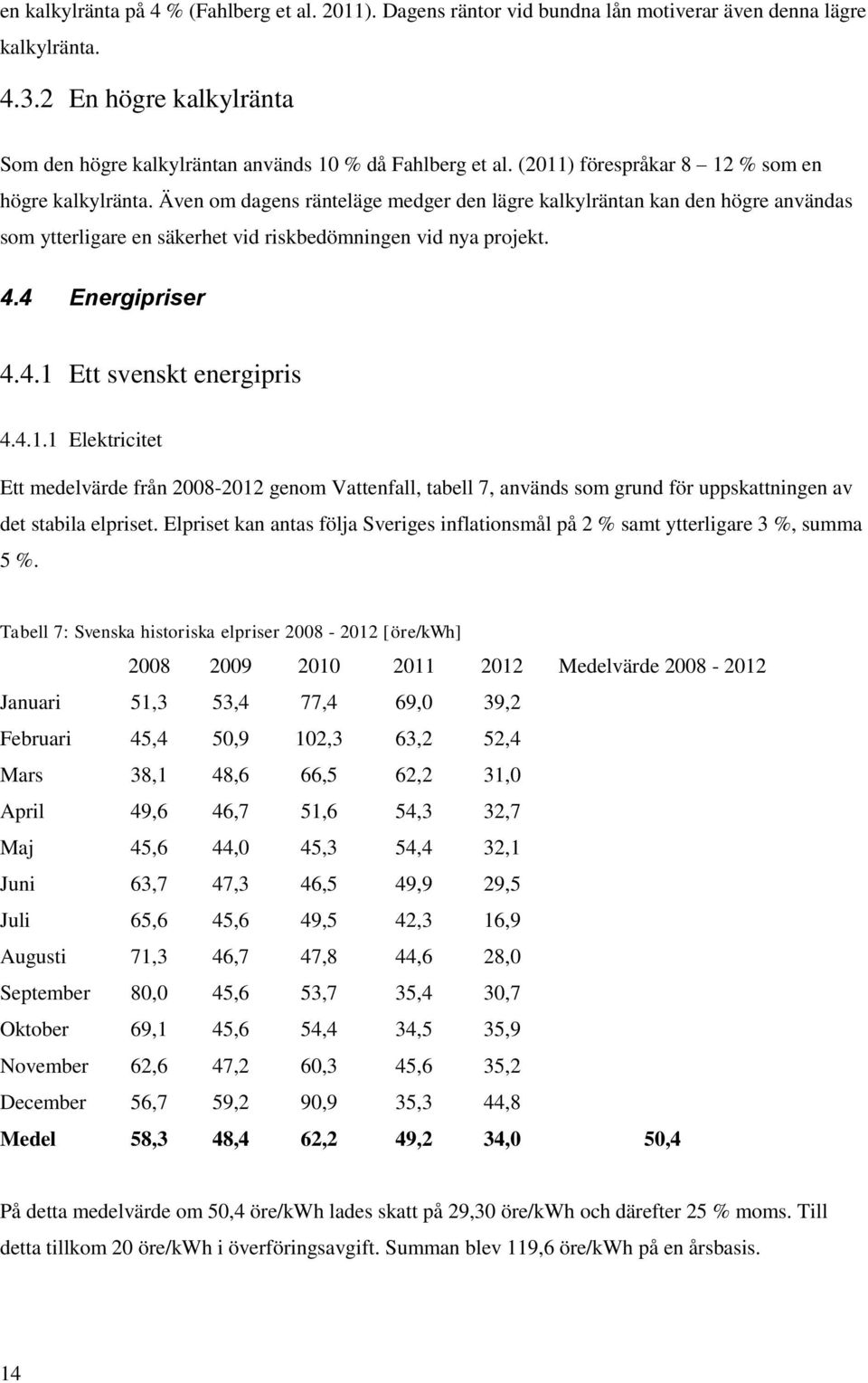 4 Energipriser 4.4.1 Ett svenskt energipris 4.4.1.1 Elektricitet Ett medelvärde från 2008-2012 genom Vattenfall, tabell 7, används som grund för uppskattningen av det stabila elpriset.
