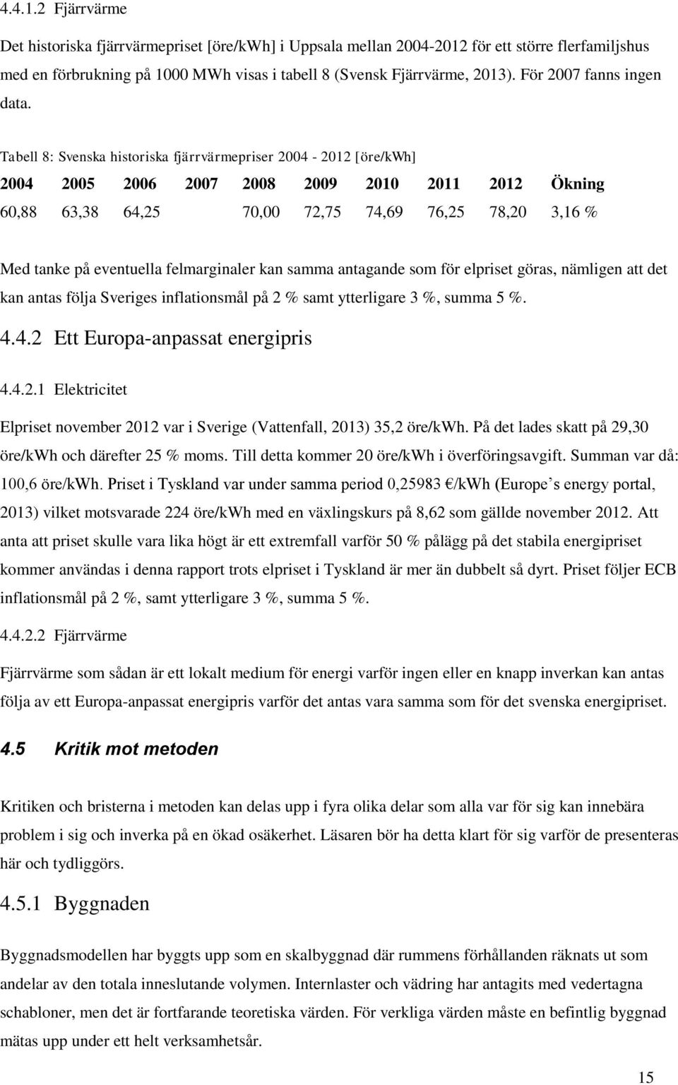 Tabell 8: Svenska historiska fjärrvärmepriser 2004-2012 [öre/kwh] 2004 2005 2006 2007 2008 2009 2010 2011 2012 Ökning 60,88 63,38 64,25 70,00 72,75 74,69 76,25 78,20 3,16 % Med tanke på eventuella