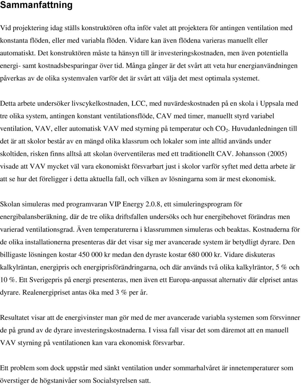 Många gånger är det svårt att veta hur energianvändningen påverkas av de olika systemvalen varför det är svårt att välja det mest optimala systemet.