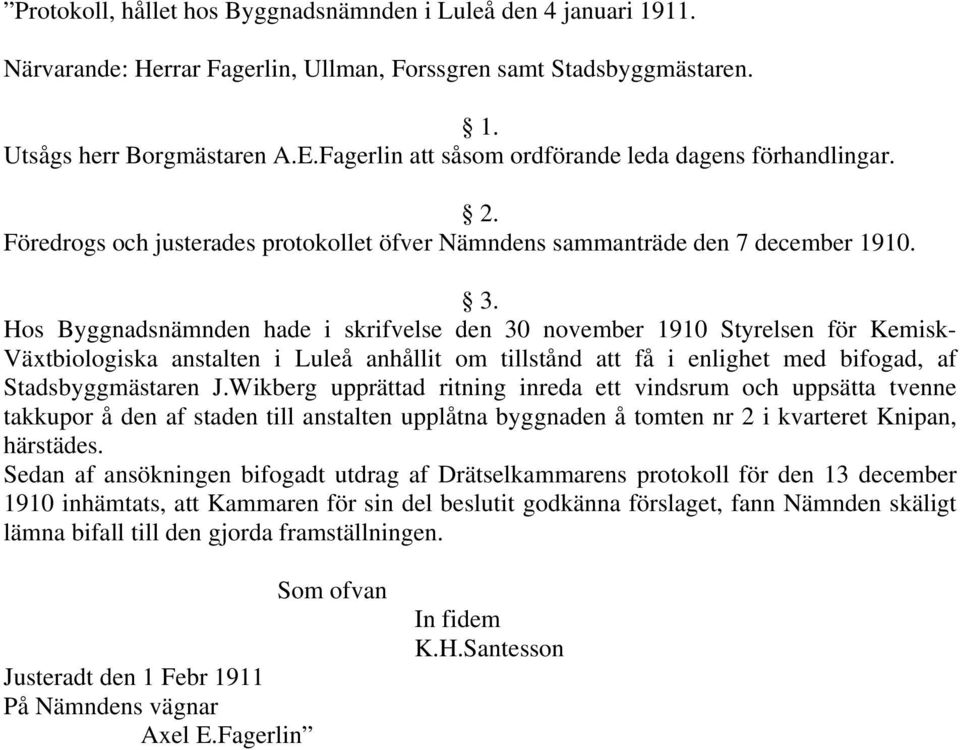 Hos Byggnadsnämnden hade i skrifvelse den 30 november 1910 Styrelsen för Kemisk- Växtbiologiska anstalten i Luleå anhållit om tillstånd att få i enlighet med bifogad, af Stadsbyggmästaren J.