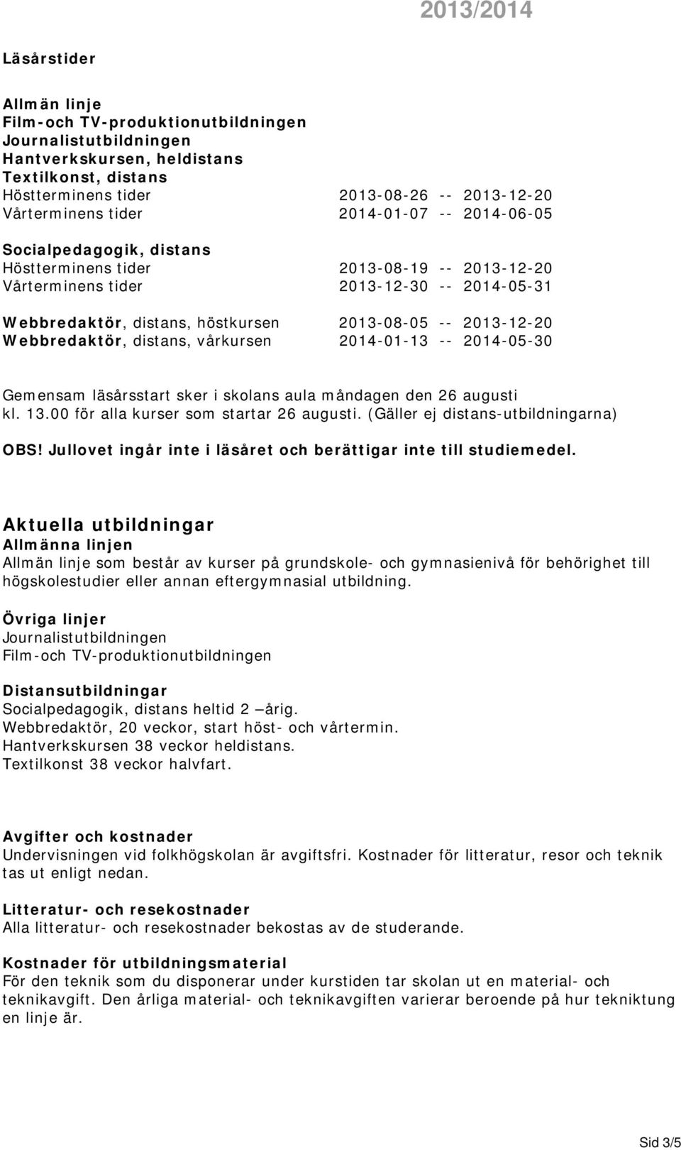 2014-05-30 Gemensam läsårsstart sker i skolans aula måndagen den 26 augusti kl. 13.00 för alla kurser som startar 26 augusti. (Gäller ej distans-utbildningarna) OBS!