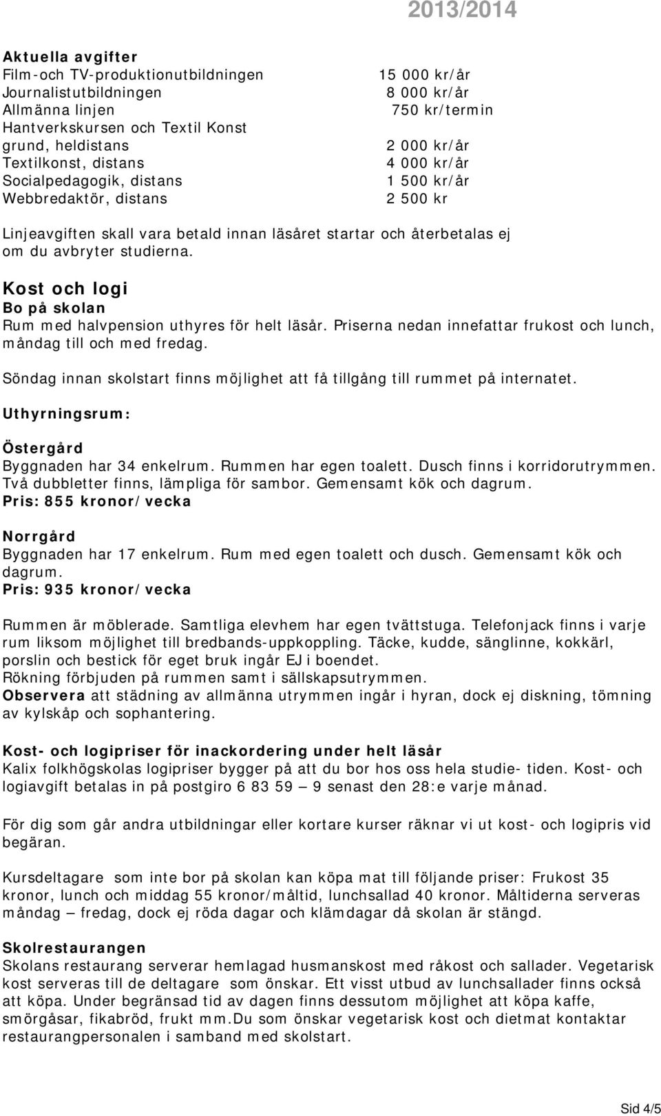 Kost och logi Bo på skolan Rum med halvpension uthyres för helt läsår. Priserna nedan innefattar frukost och lunch, måndag till och med fredag.
