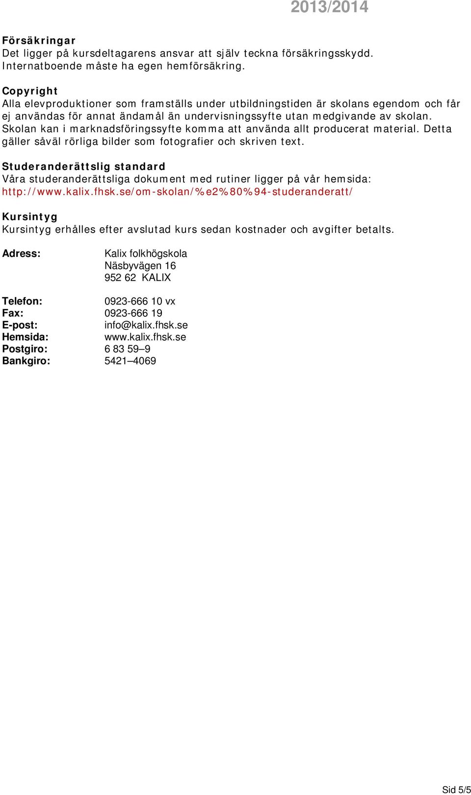 Skolan kan i marknadsföringssyfte komma att använda allt producerat material. Detta gäller såväl rörliga bilder som fotografier och skriven text.