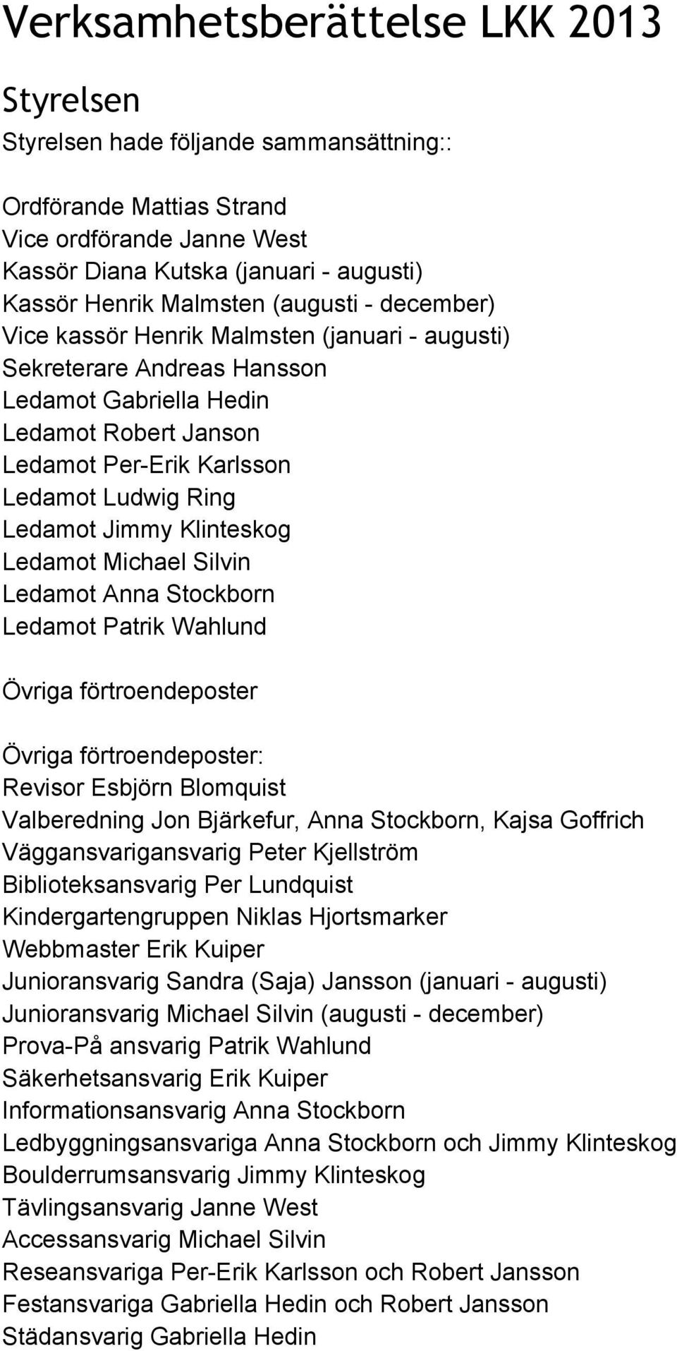 Klinteskog Ledamot Michael Silvin Ledamot Anna Stockborn Ledamot Patrik Wahlund Övriga förtroendeposter Övriga förtroendeposter: Revisor Esbjörn Blomquist Valberedning Jon Bjärkefur, Anna Stockborn,