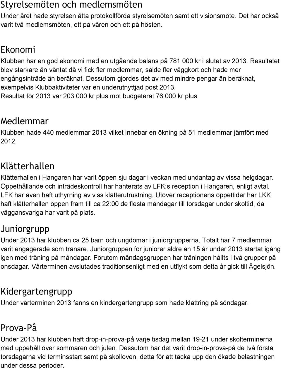 Resultatet blev starkare än väntat då vi fick fler medlemmar, sålde fler väggkort och hade mer engångsinträde än beräknat.