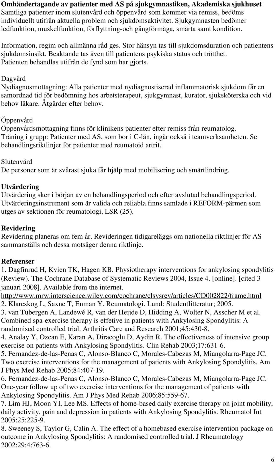 Stor hänsyn tas till sjukdomsduration och patientens sjukdomsinsikt. Beaktande tas även till patientens psykiska status och trötthet. Patienten behandlas utifrån de fynd som har gjorts.