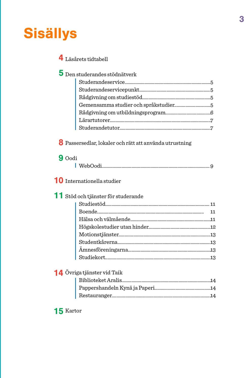 .. 7 Passersedlar, lokaler och rätt att använda utrustning Oodi WebOodi... 9 Internationella studier Stöd och tjänster för studerande Studiestöd... 11 Boende.