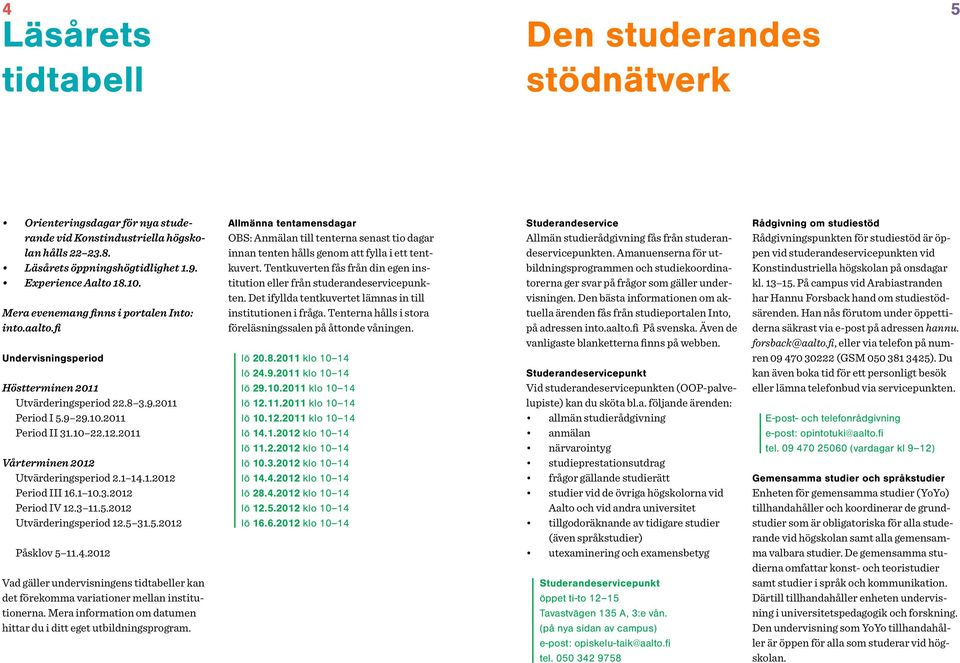 2011 Vårterminen 2012 Utvärderingsperiod 2.1 14.1.2012 Period III 16.1 10.3.2012 Period IV 12.3 11.5.2012 Utvärderingsperiod 12.5 31.5.2012 Påsklov 5 11.4.2012 Vad gäller undervisningens tidtabeller kan det förekomma variationer mellan institutionerna.