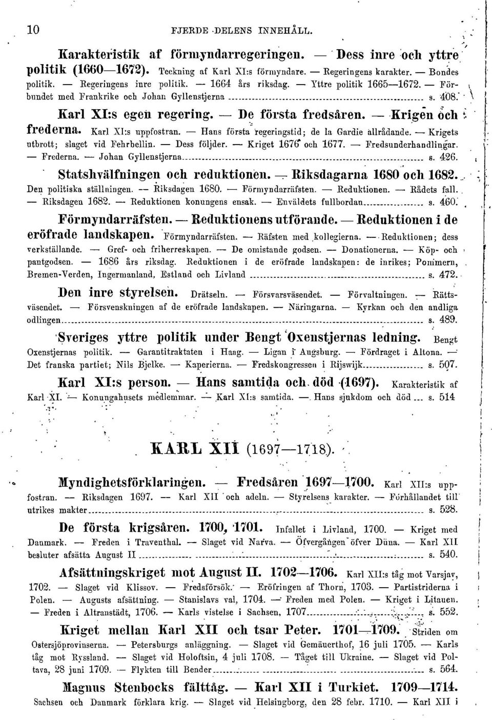 Karl XI:s uppfostran. Hans första regeringstid; de la Gardie ällrådande. Krigets utbrott; slaget vid Fehrbellin. Dess följder. Kriget 1676" och 1677. Fredsunderhandlingar. Frederna.