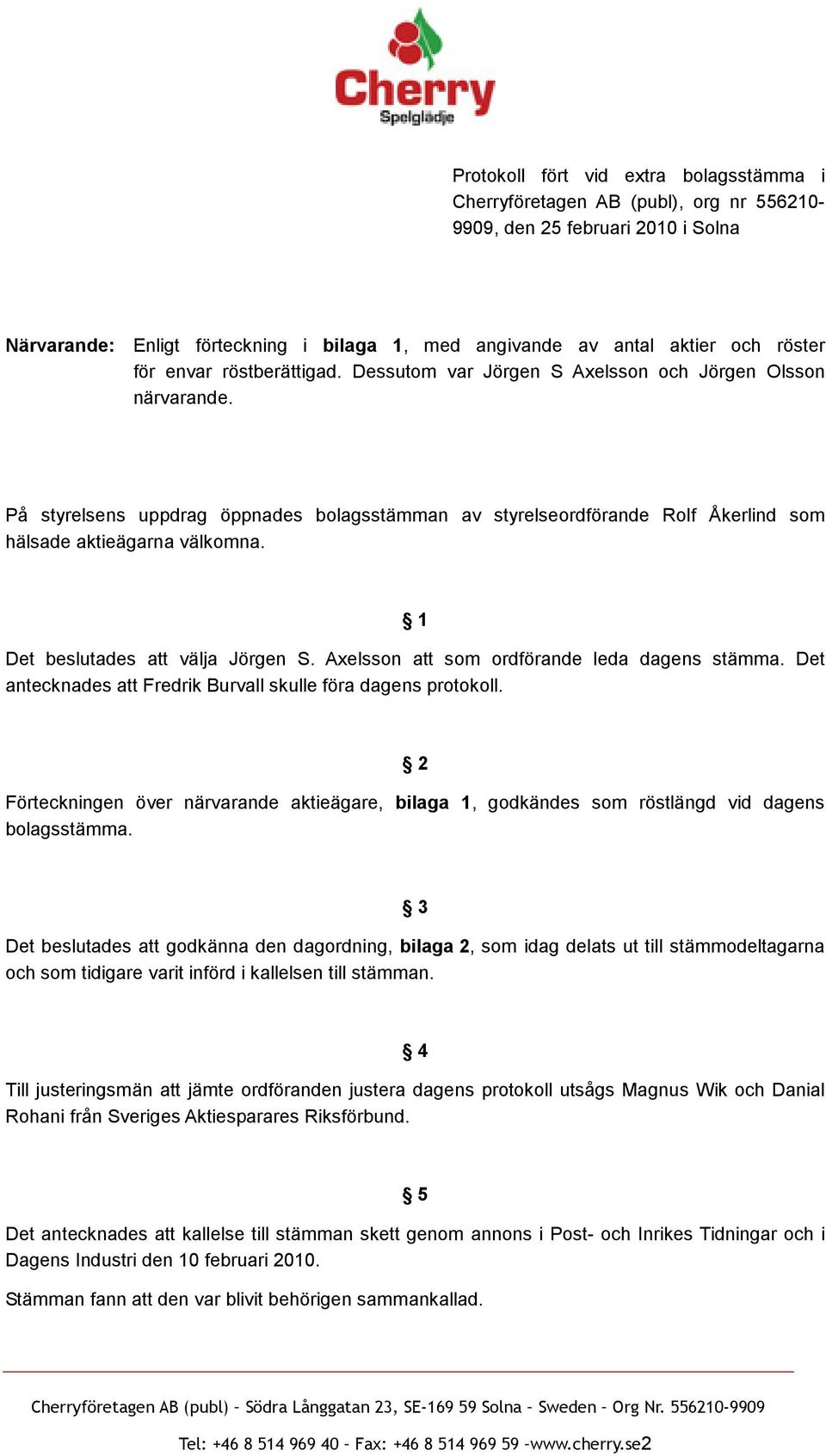 På styrelsens uppdrag öppnades bolagsstämman av styrelseordförande Rolf Åkerlind som hälsade aktieägarna välkomna. 1 Det beslutades att välja Jörgen S. Axelsson att som ordförande leda dagens stämma.