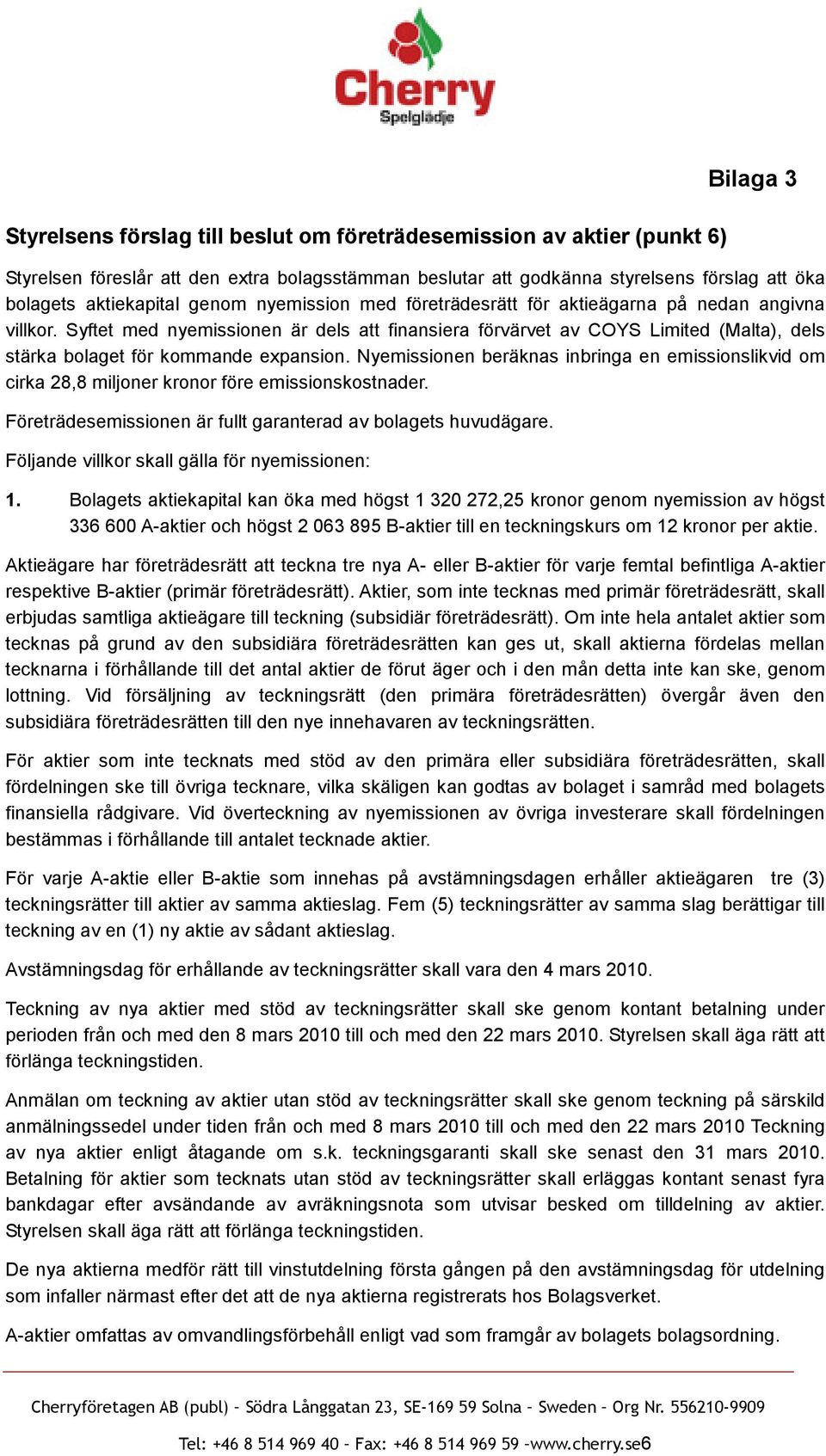 Syftet med nyemissionen är dels att finansiera förvärvet av COYS Limited (Malta), dels stärka bolaget för kommande expansion.