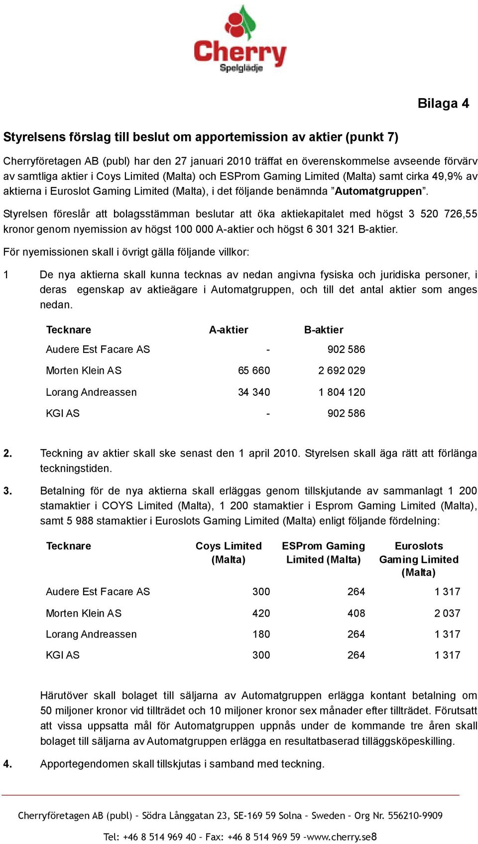 Styrelsen föreslår att bolagsstämman beslutar att öka aktiekapitalet med högst 3 520 726,55 kronor genom nyemission av högst 100 000 A-aktier och högst 6 301 321 B-aktier.