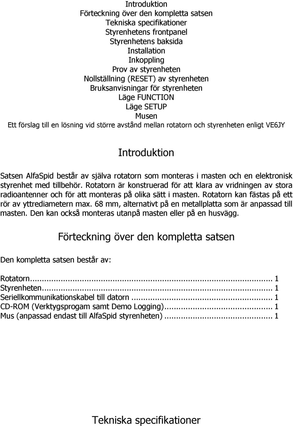 består av själva rotatorn som monteras i masten och en elektronisk styrenhet med tillbehör.