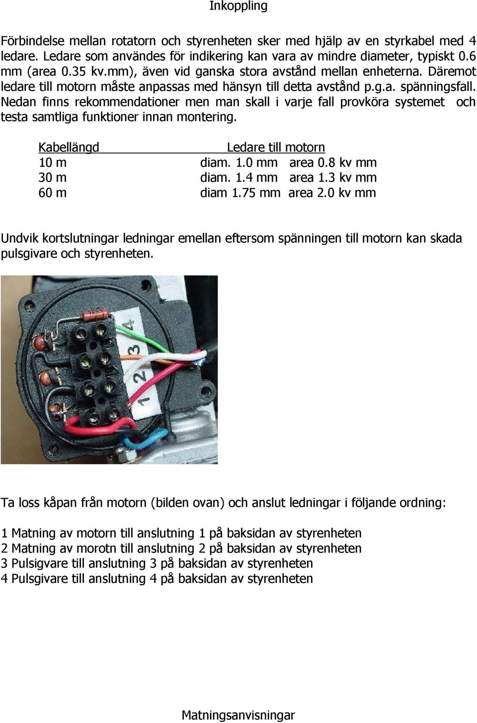 Nedan finns rekommendationer men man skall i varje fall provköra systemet och testa samtliga funktioner innan montering. Kabellängd Ledare till motorn 10 m diam. 1.0 mm area 0.8 kv mm 30 m diam. 1.4 mm area 1.