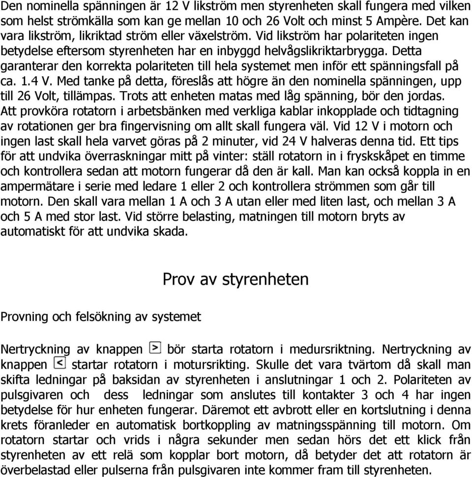 Detta garanterar den korrekta polariteten till hela systemet men inför ett spänningsfall på ca. 1.4 V. Med tanke på detta, föreslås att högre än den nominella spänningen, upp till 26 Volt, tillämpas.