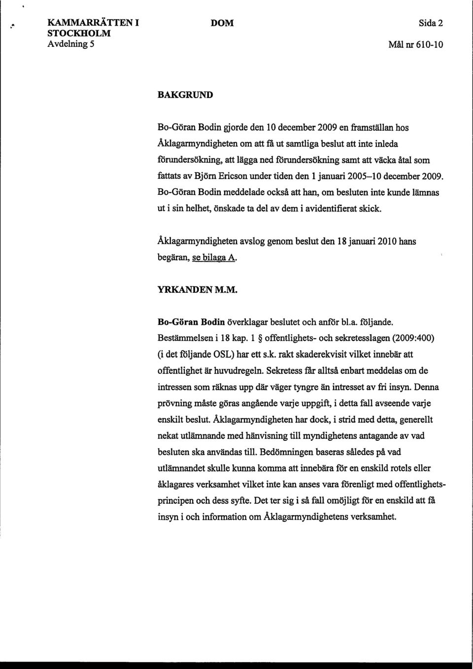 Bo-Göran Bodin meddelade också att han, om besluten inte kunde lämnas ut i sin helhet, önskade ta del av dem i avidentifierat skick. Åklagarmyndigheten begäran, se bilaga A.