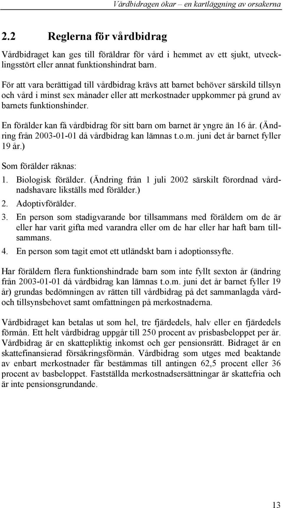 En förälder kan få vårdbidrag för sitt barn om barnet är yngre än 16 år. (Ändring från 2003-01-01 då vårdbidrag kan lämnas t.o.m. juni det år barnet fyller 19 år.) Som förälder räknas: 1.