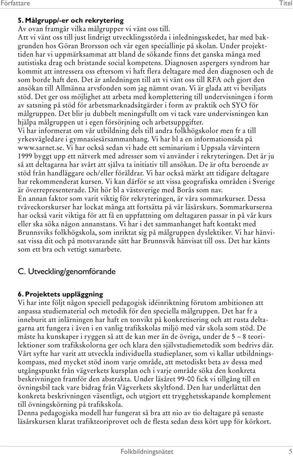 Under projekttiden har vi uppmärksammat att bland de sökande finns det ganska många med autistiska drag och bristande social kompetens.