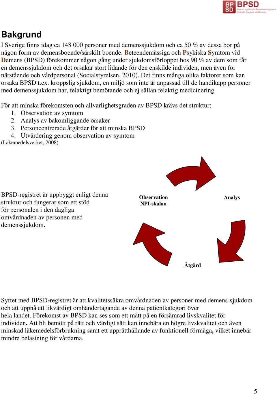 men även för närstående och vårdpersonal (Socialstyrelsen, 2010). Det finns många olika faktorer som kan orsaka BPSD t.ex.