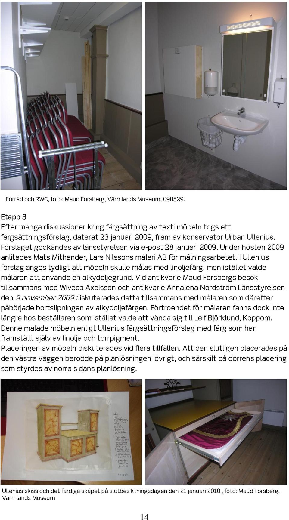 Förslaget godkändes av länsstyrelsen via e-post 28 januari 2009. Under hösten 2009 anlitades Mats Mithander, Lars Nilssons måleri AB för målningsarbetet.