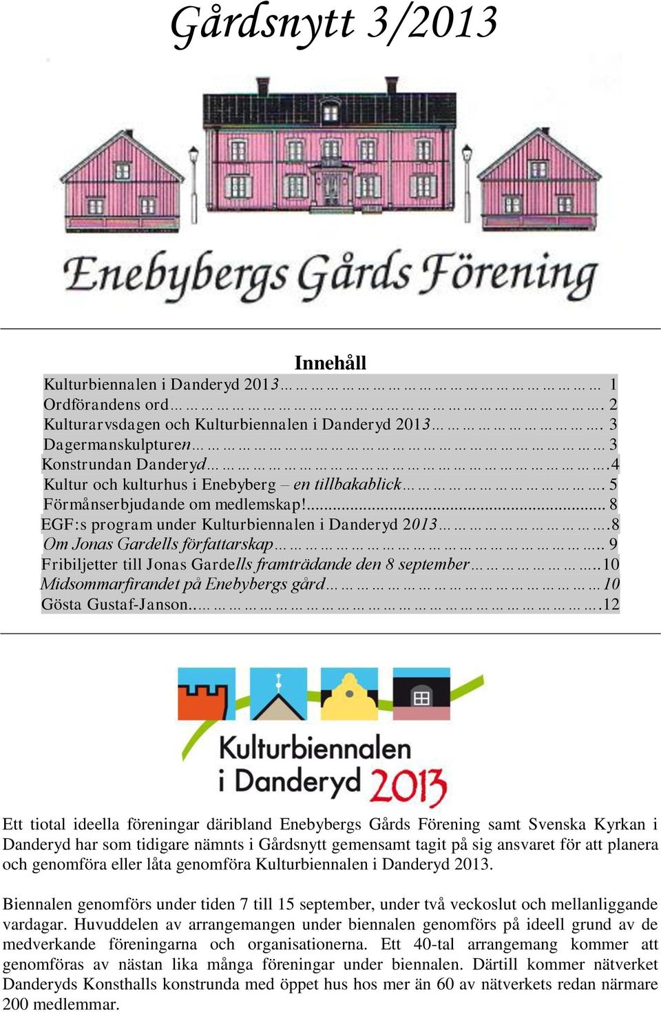 . 9 Fribiljetter till Jonas Gardells framträdande den 8 september..10 Midsommarfirandet på s gård 10 Gösta Gustaf-Janson.