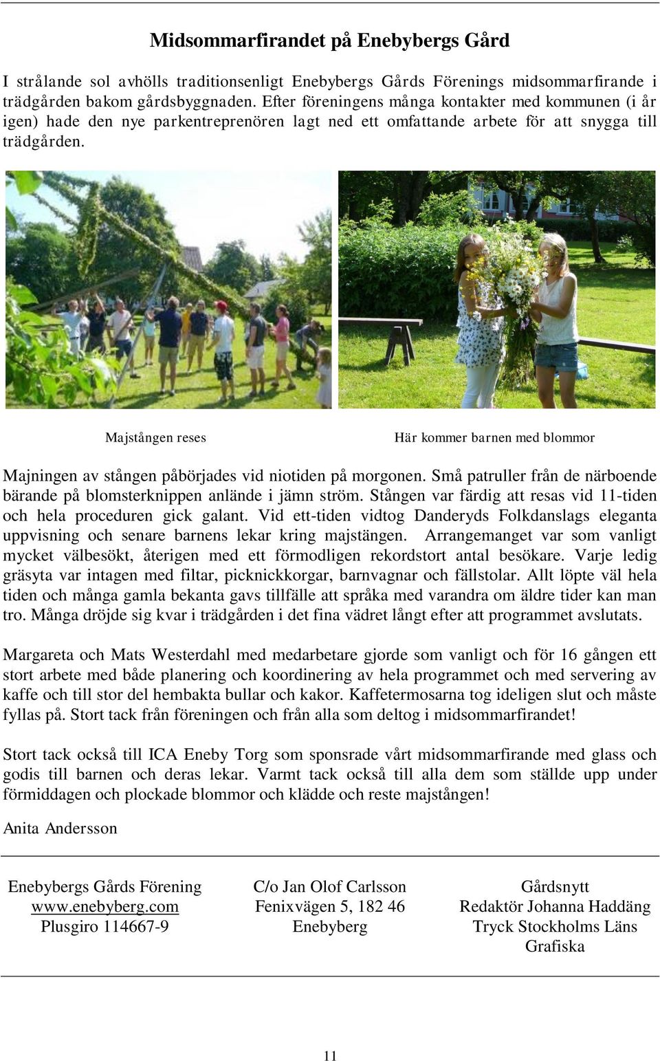 Majstången reses Här kommer barnen med blommor Majningen av stången påbörjades vid niotiden på morgonen. Små patruller från de närboende bärande på blomsterknippen anlände i jämn ström.