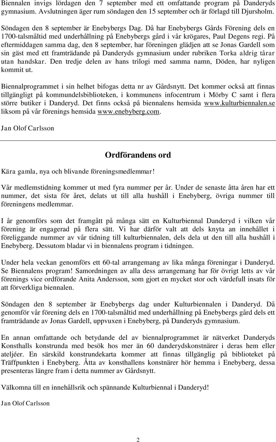 På eftermiddagen samma dag, den 8 september, har föreningen glädjen att se Jonas Gardell som sin gäst med ett framträdande på Danderyds gymnasium under rubriken Torka aldrig tårar utan handskar.
