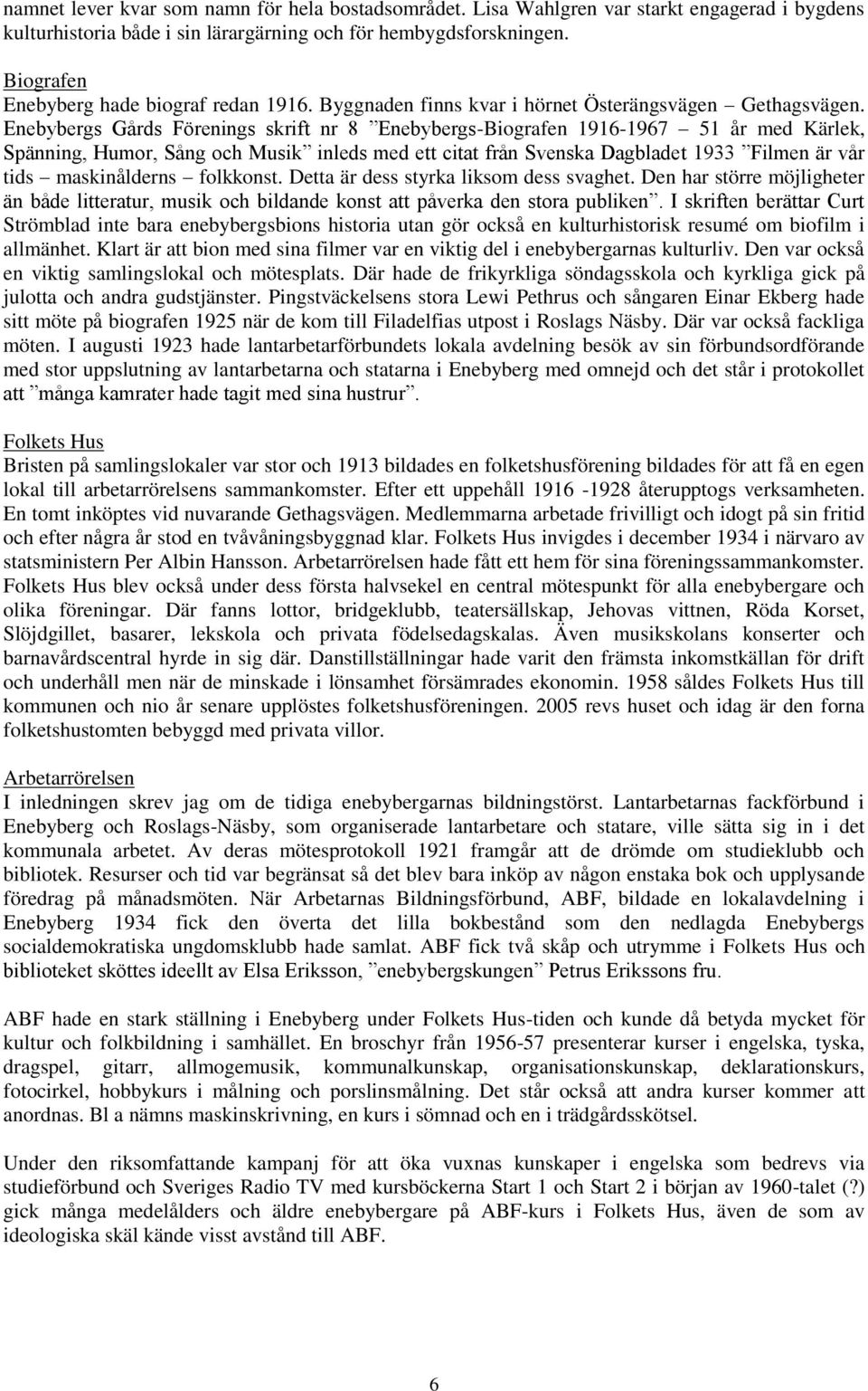 s Gårds Förenings skrift nr 8 s-biografen 1916-1967 51 år med Kärlek, Spänning, Humor, Sång och Musik inleds med ett citat från Svenska Dagbladet 1933 Filmen är vår tids maskinålderns folkkonst.