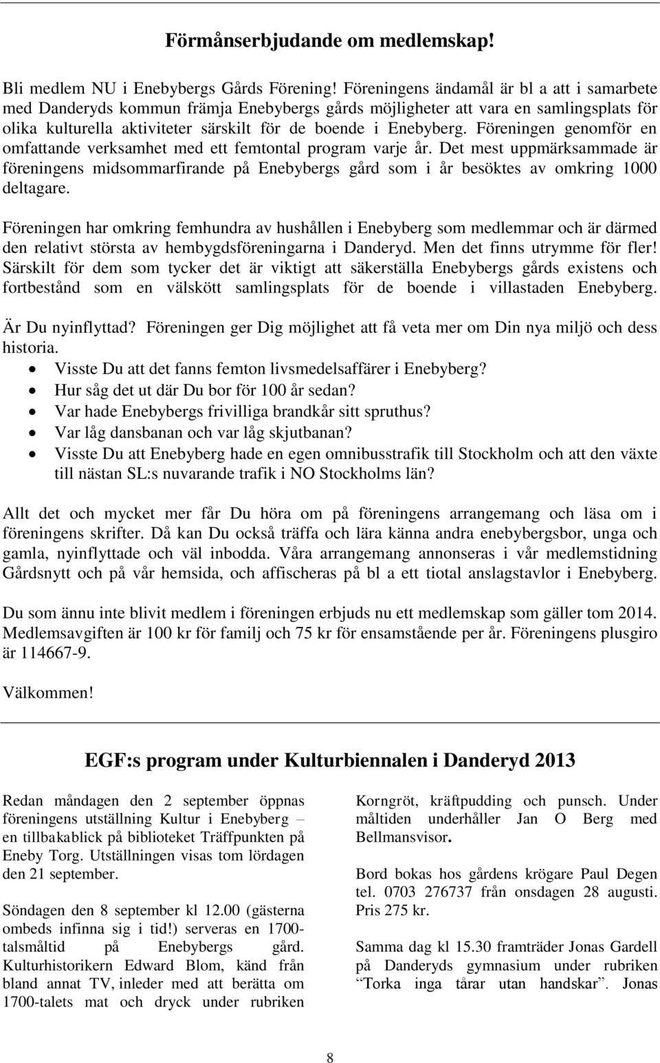 Föreningen genomför en omfattande verksamhet med ett femtontal program varje år. Det mest uppmärksammade är föreningens midsommarfirande på s gård som i år besöktes av omkring 1000 deltagare.