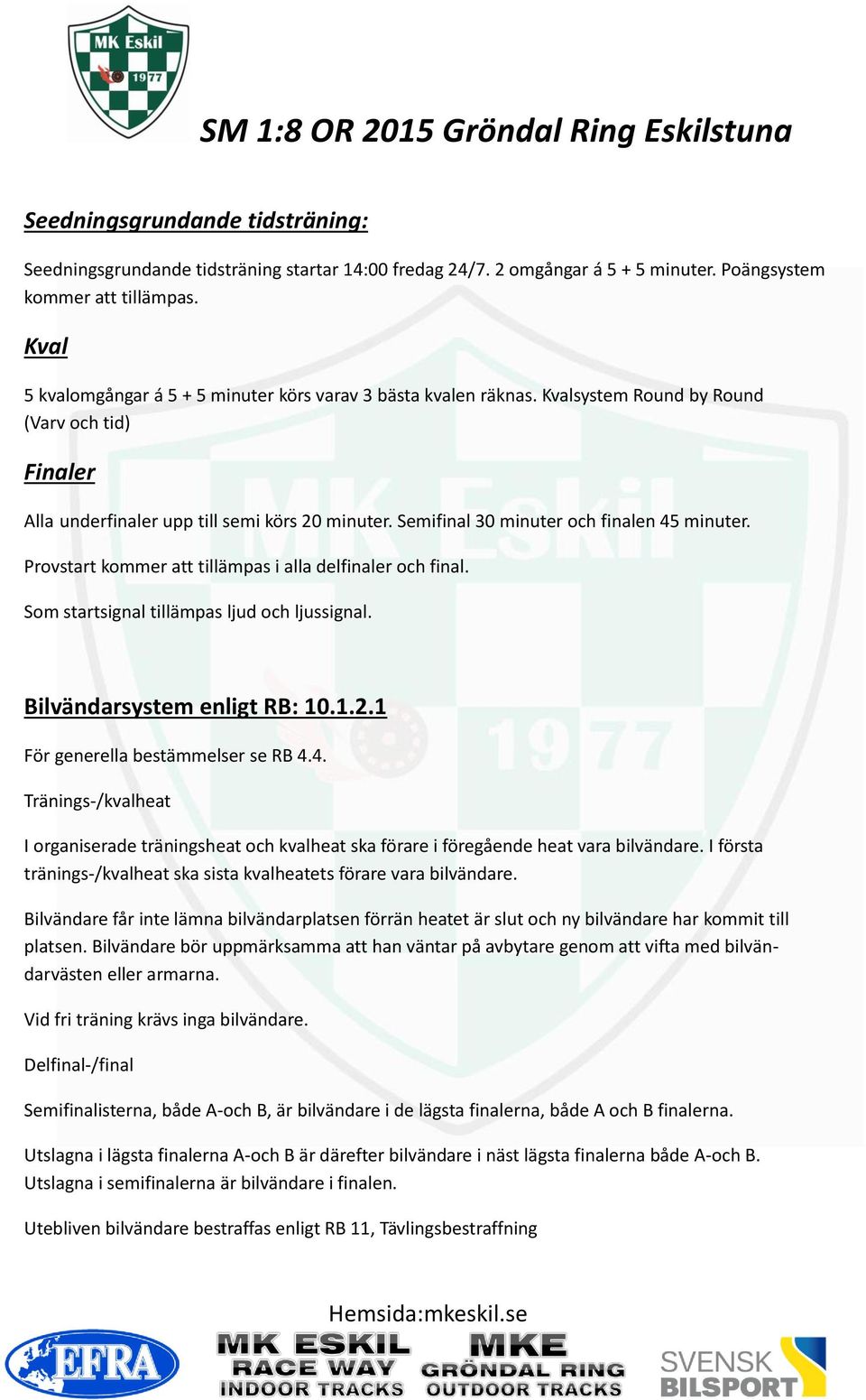 Semifinal 30 minuter och finalen 45 minuter. Provstart kommer att tillämpas i alla delfinaler och final. Som startsignal tillämpas ljud och ljussignal. Bilvändarsystem enligt RB: 10.1.2.