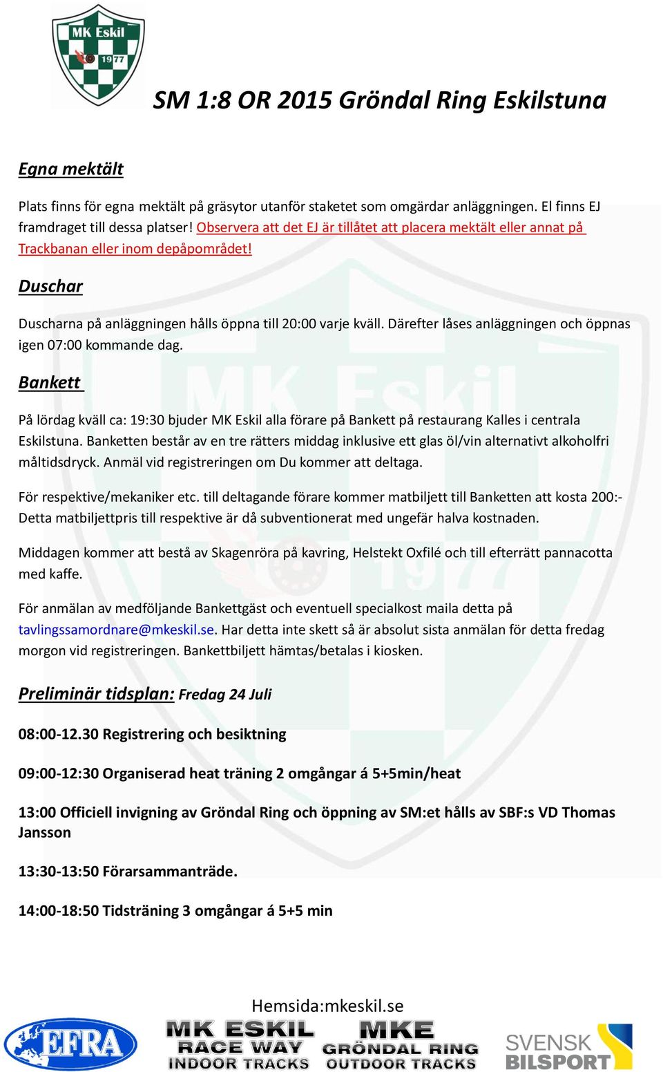 Därefter låses anläggningen och öppnas igen 07:00 kommande dag. Bankett På lördag kväll ca: 19:30 bjuder MK Eskil alla förare på Bankett på restaurang Kalles i centrala Eskilstuna.