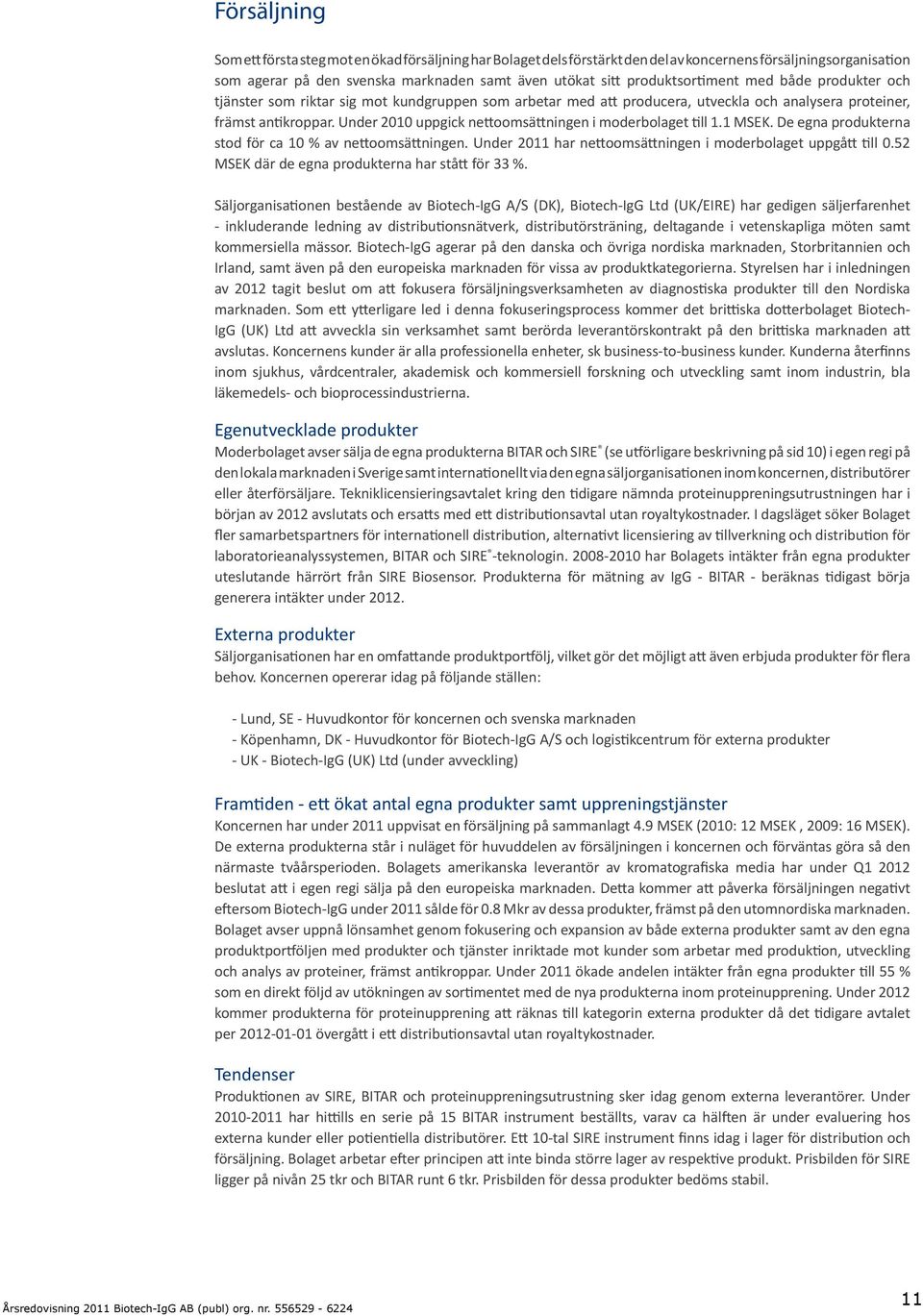 Under 2010 uppgick nettoomsättningen i moderbolaget till 1.1 MSEK. De egna produkterna stod för ca 10 % av nettoomsättningen. Under 2011 har nettoomsättningen i moderbolaget uppgått till 0.