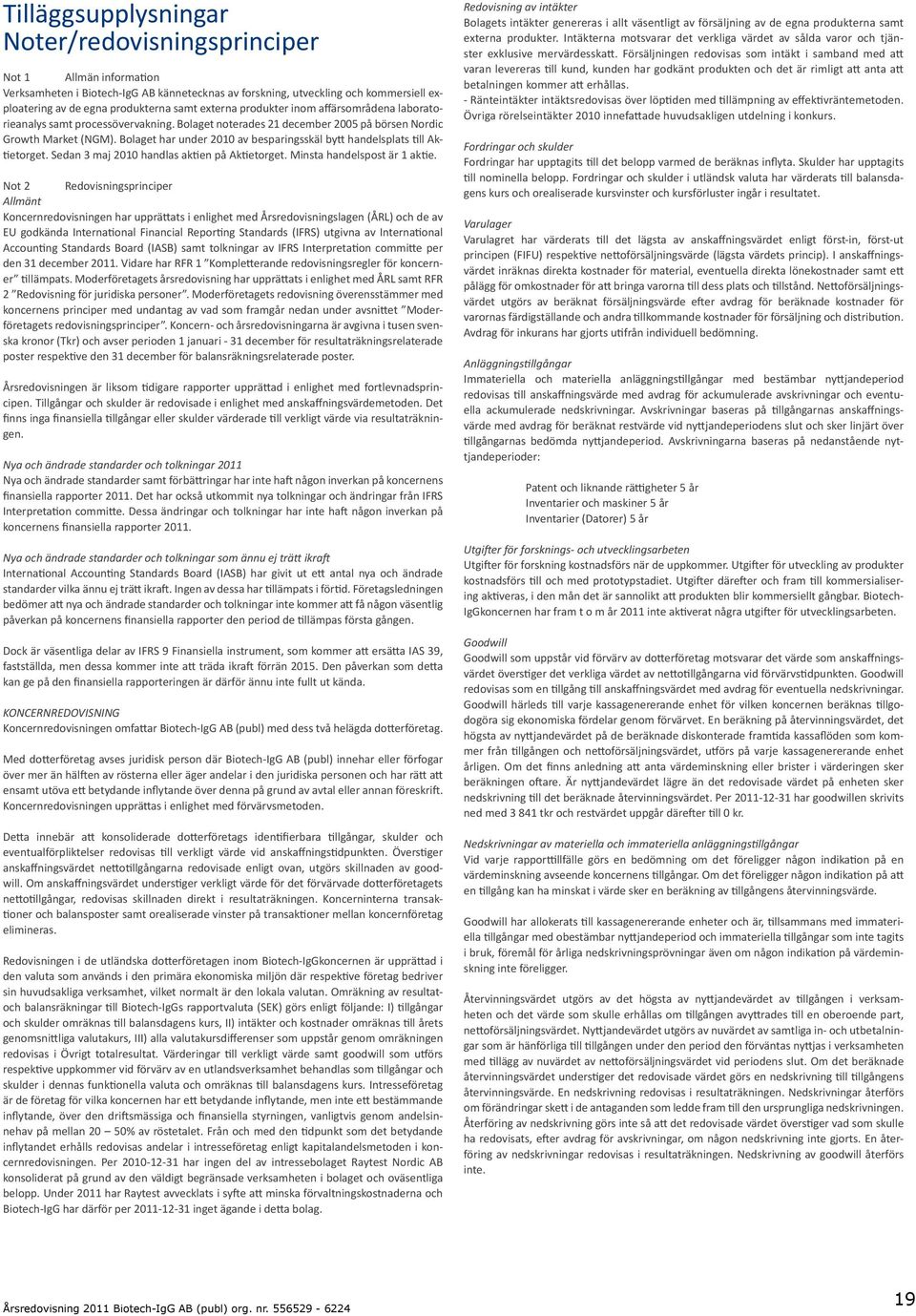 Bolaget har under 2010 av besparingsskäl bytt handelsplats till Aktietorget. Sedan 3 maj 2010 handlas aktien på Aktietorget. Minsta handelspost är 1 aktie.