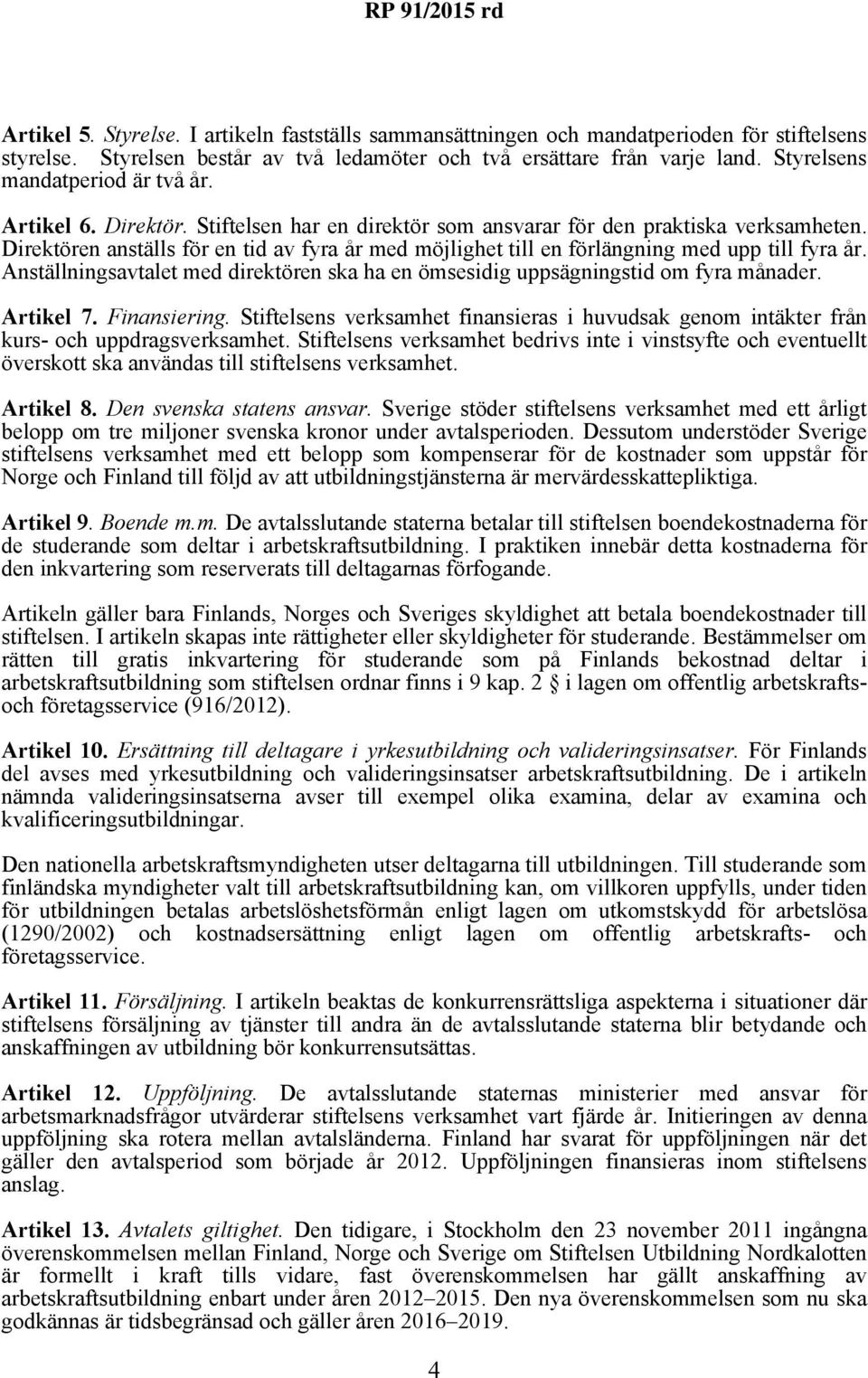 Direktören anställs för en tid av fyra år med möjlighet till en förlängning med upp till fyra år. Anställningsavtalet med direktören ska ha en ömsesidig uppsägningstid om fyra månader. Artikel 7.