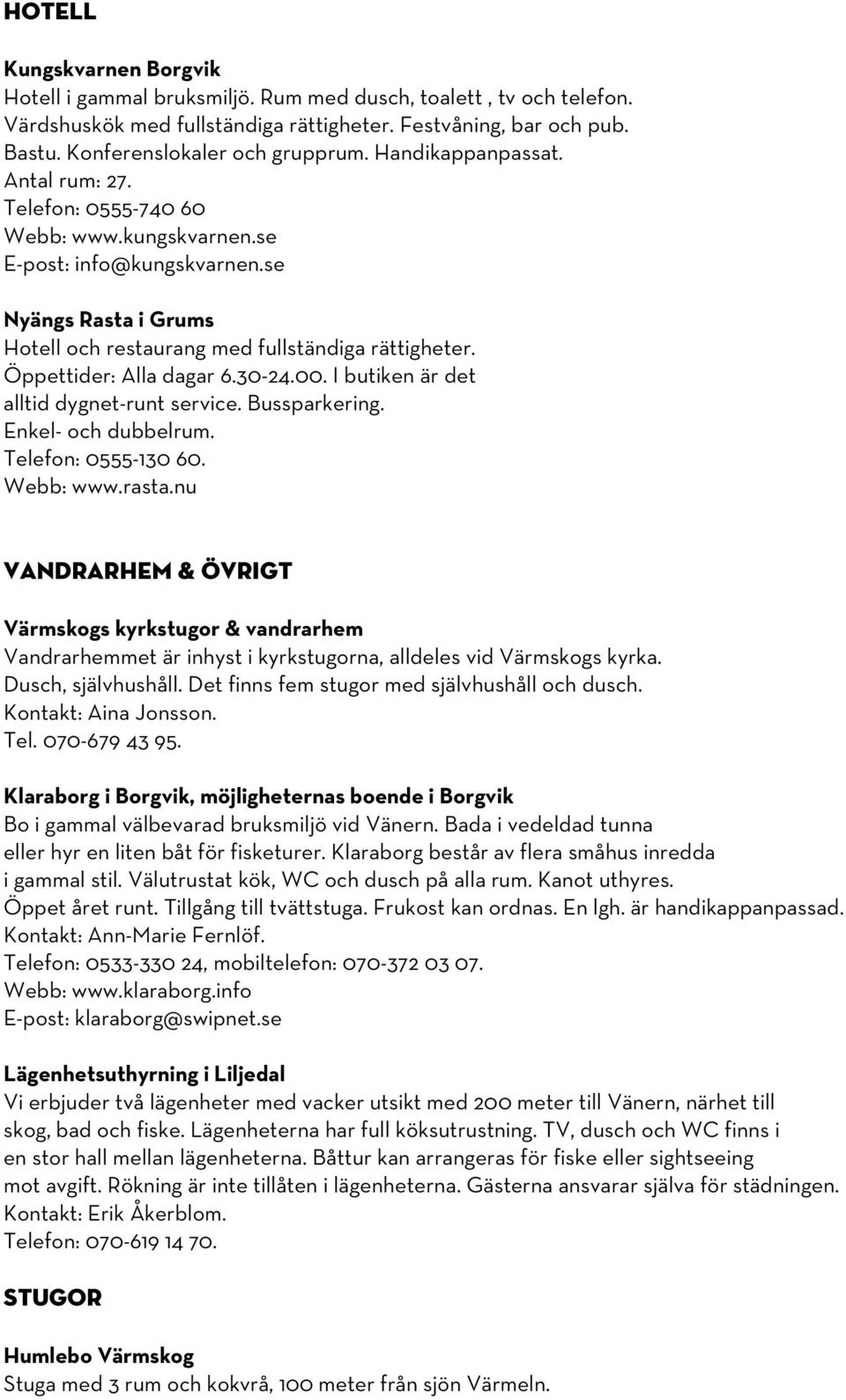 Öppettider: Alla dagar 6.30-24.00. I butiken är det alltid dygnet-runt service. Bussparkering. Enkel- och dubbelrum. Telefon: 0555-130 60. Webb: www.rasta.