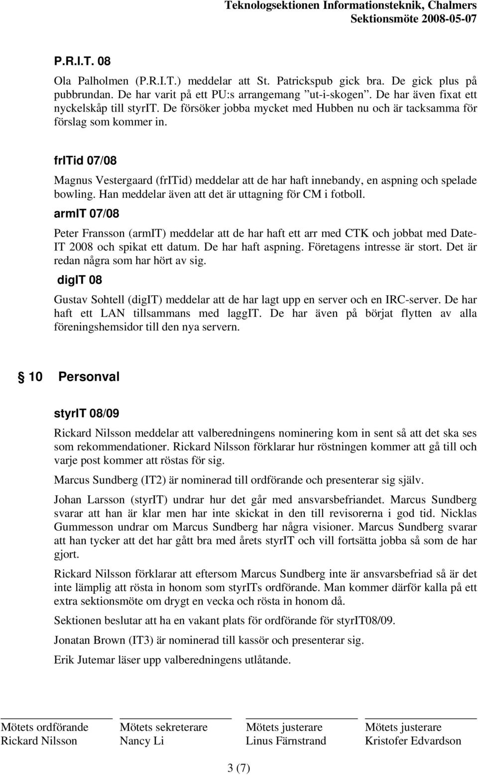 Han meddelar även att det är uttagning för CM i fotboll. armit 07/08 Peter Fransson (armit) meddelar att de har haft ett arr med CTK och jobbat med Date- IT 2008 och spikat ett datum.