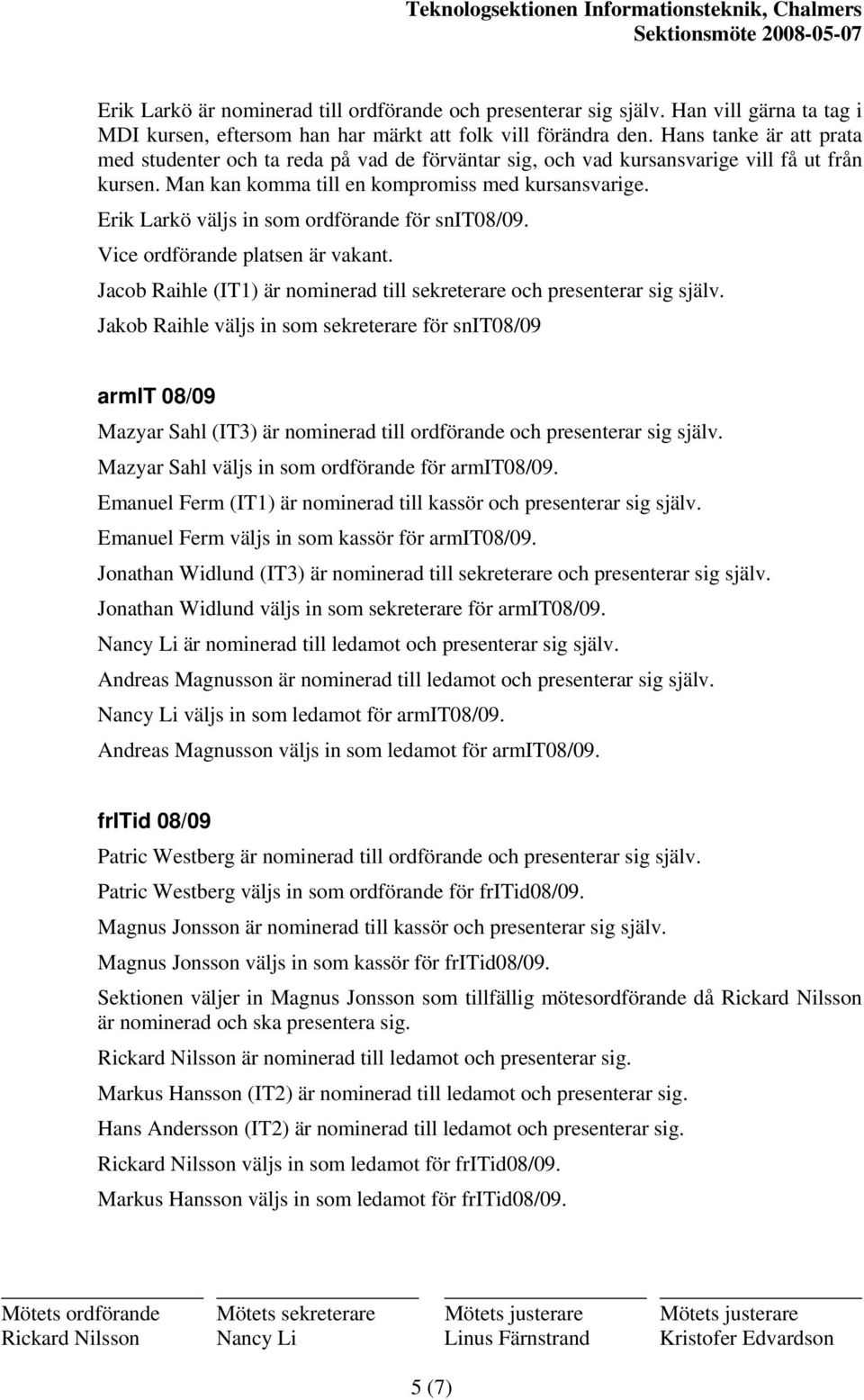 Erik Larkö väljs in som ordförande för snit08/09. Vice ordförande platsen är vakant. Jacob Raihle (IT1) är nominerad till sekreterare och presenterar sig själv.