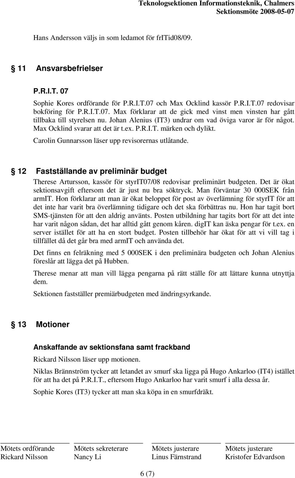 12 Fastställande av preliminär budget Therese Artursson, kassör för styrit07/08 redovisar preliminärt budgeten. Det är ökat sektionsavgift eftersom det är just nu bra söktryck.