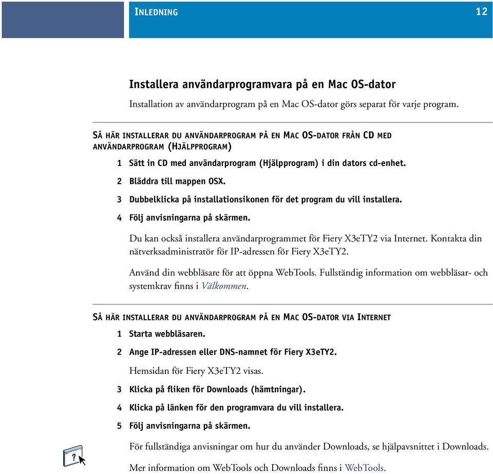 3 Dubbelklicka på installationsikonen för det program du vill installera. 4 Följ anvisningarna på skärmen. Du kan också installera användarprogrammet för Fiery X3eTY2 via Internet.