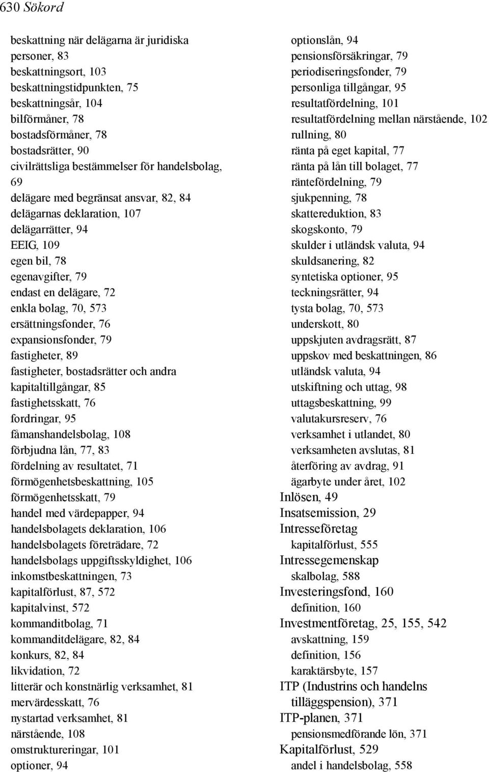 573 ersättningsfonder, 76 expansionsfonder, 79 fastigheter, 89 fastigheter, bostadsrätter och andra kapitaltillgångar, 85 fastighetsskatt, 76 fordringar, 95 fåmanshandelsbolag, 108 förbjudna lån, 77,