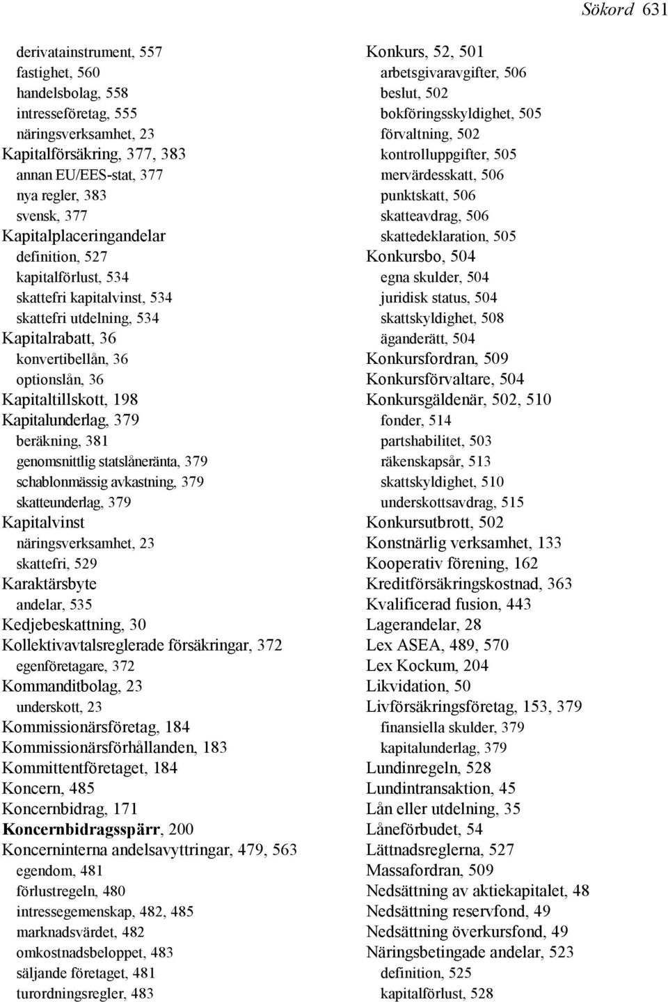 Kapitalunderlag, 379 beräkning, 381 genomsnittlig statslåneränta, 379 schablonmässig avkastning, 379 skatteunderlag, 379 Kapitalvinst näringsverksamhet, 23 skattefri, 529 Karaktärsbyte andelar, 535