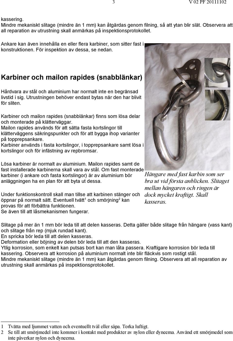 Karbiner och mailon rapides (snabblänkar) Hårdvara av stål och aluminium har normalt inte en begränsad livstid i sig. Utrustningen behöver endast bytas när den har blivit för sliten.