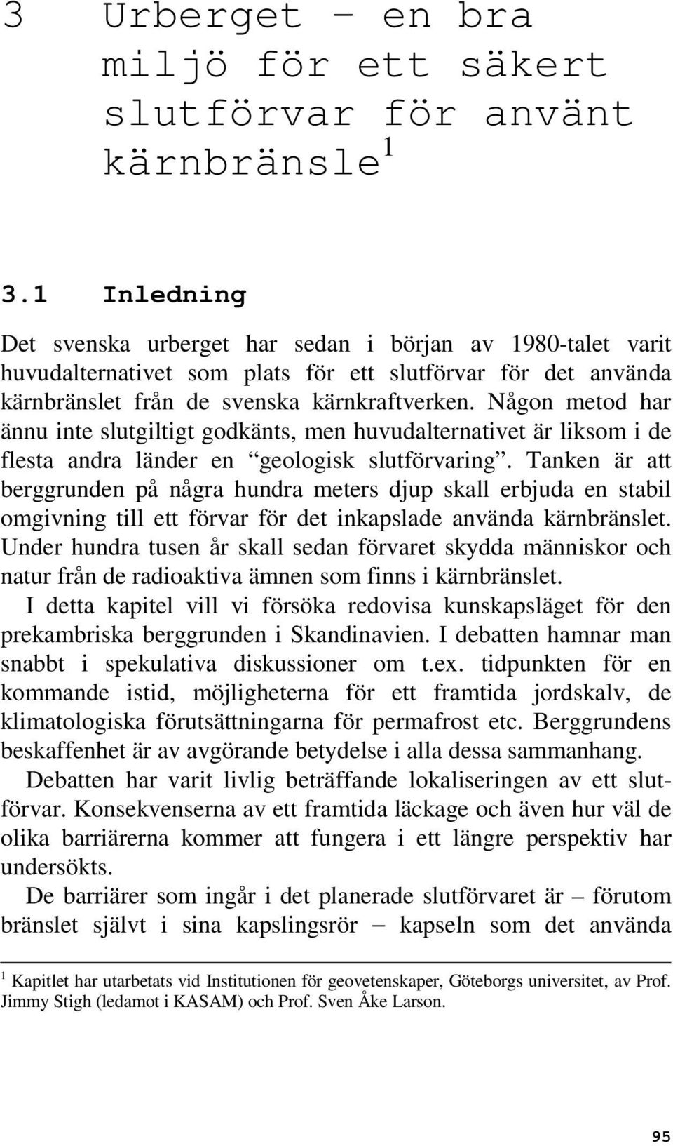 Någon metod har ännu inte slutgiltigt godkänts, men huvudalternativet är liksom i de flesta andra länder en geologisk slutförvaring.