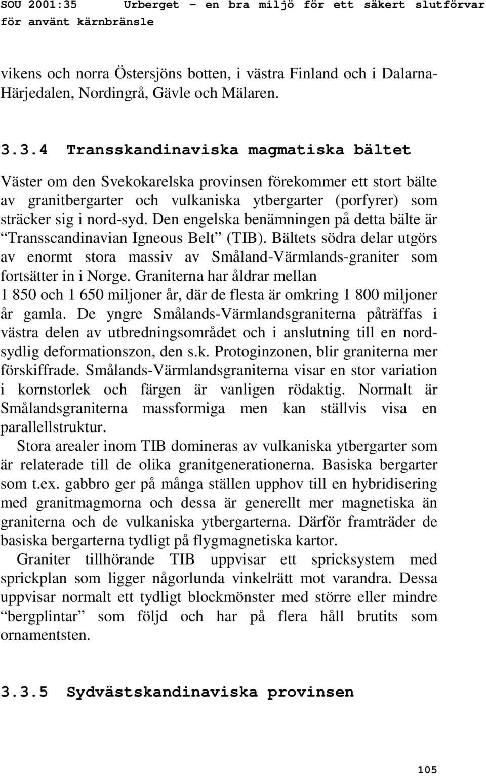 Graniterna har åldrar mellan 1 850 och 1 650 miljoner år, där de flesta är omkring 1 800 miljoner år gamla.