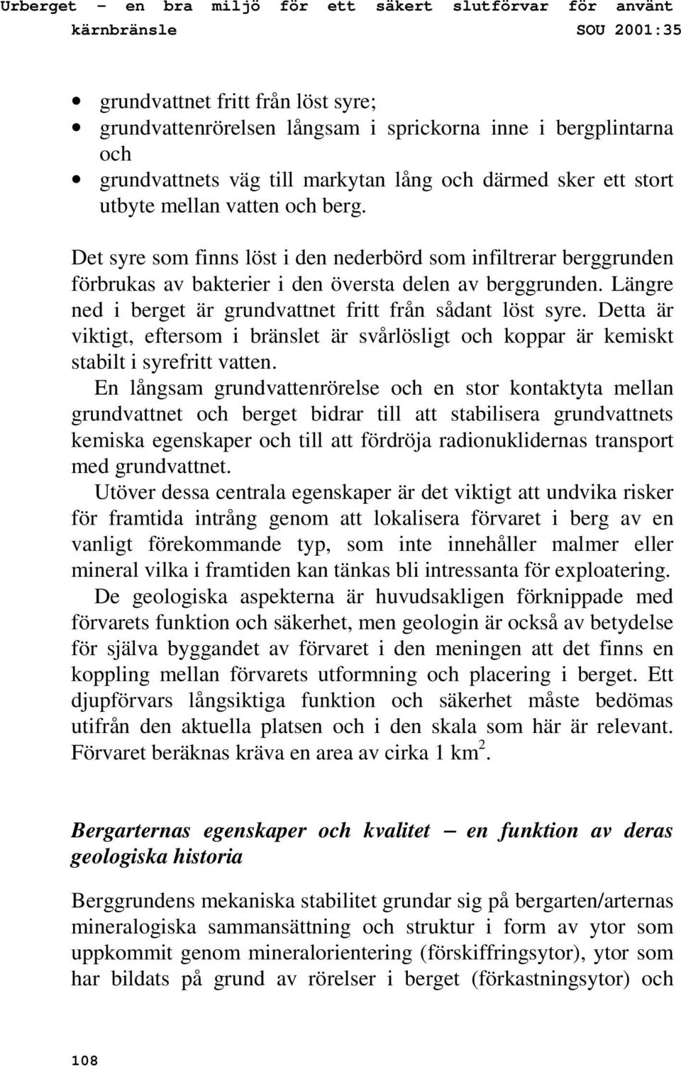 Det syre som finns löst i den nederbörd som infiltrerar berggrunden förbrukas av bakterier i den översta delen av berggrunden. Längre ned i berget är grundvattnet fritt från sådant löst syre.