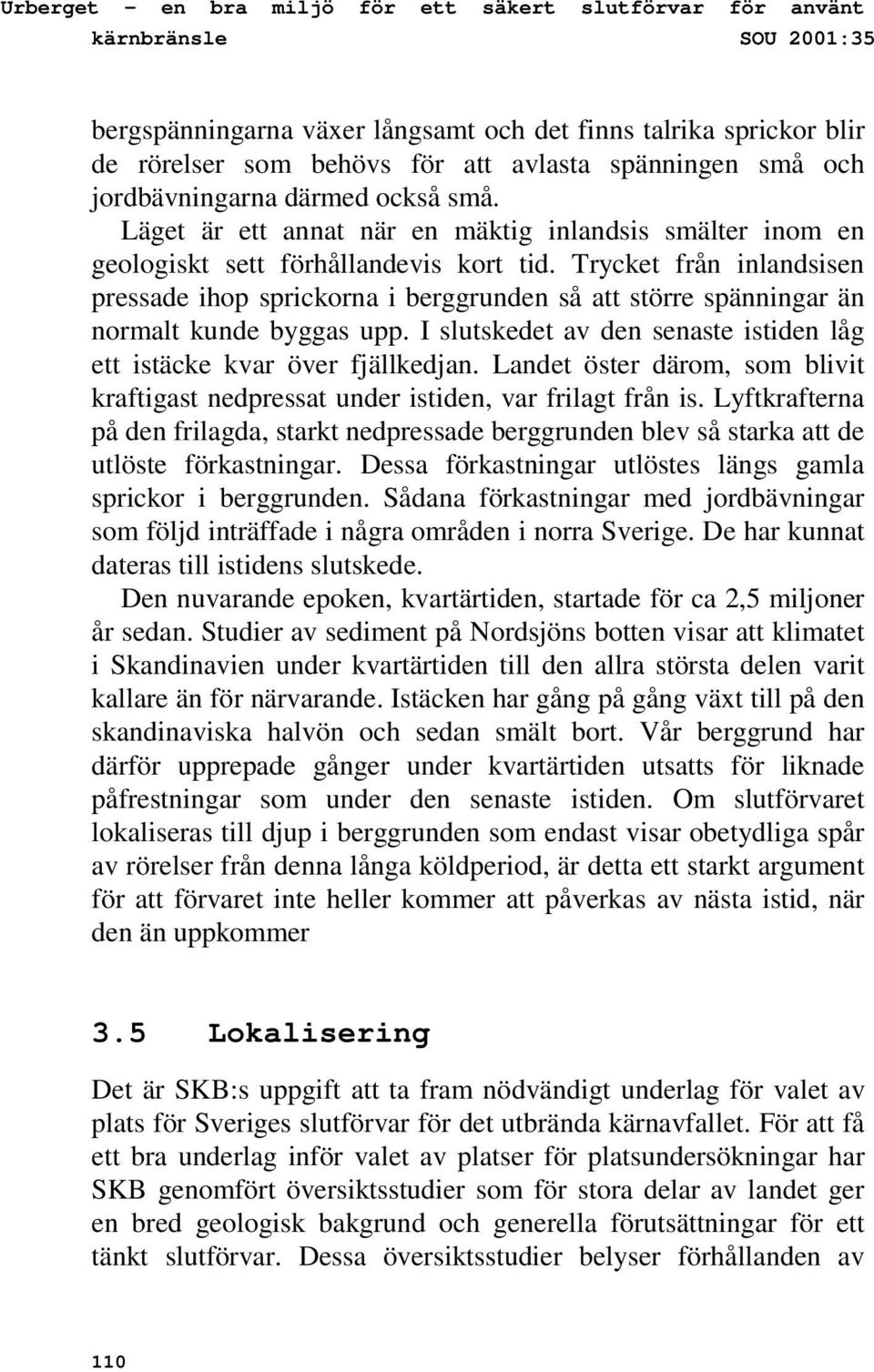 Trycket från inlandsisen pressade ihop sprickorna i berggrunden så att större spänningar än normalt kunde byggas upp. I slutskedet av den senaste istiden låg ett istäcke kvar över fjällkedjan.