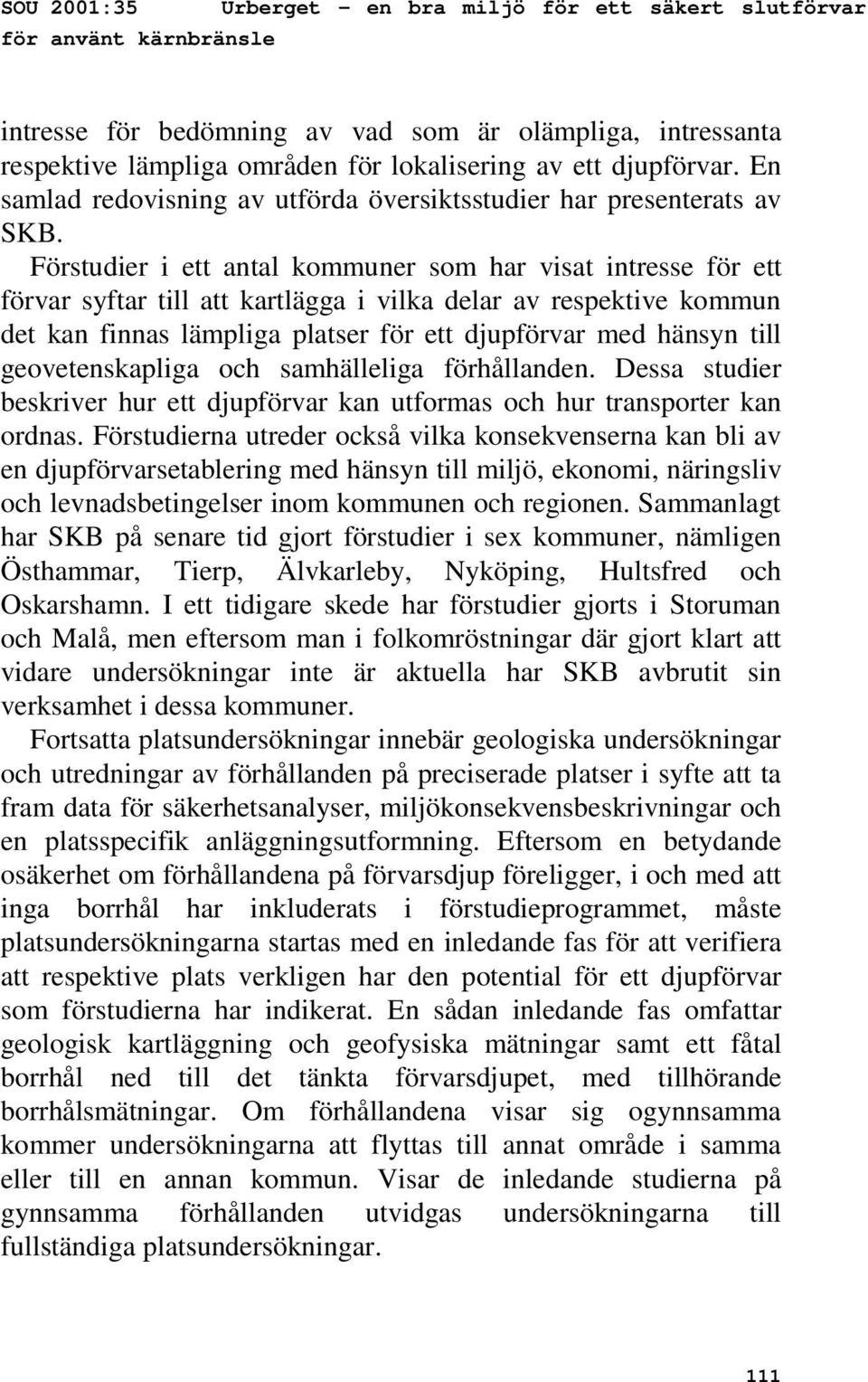 Förstudier i ett antal kommuner som har visat intresse för ett förvar syftar till att kartlägga i vilka delar av respektive kommun det kan finnas lämpliga platser för ett djupförvar med hänsyn till