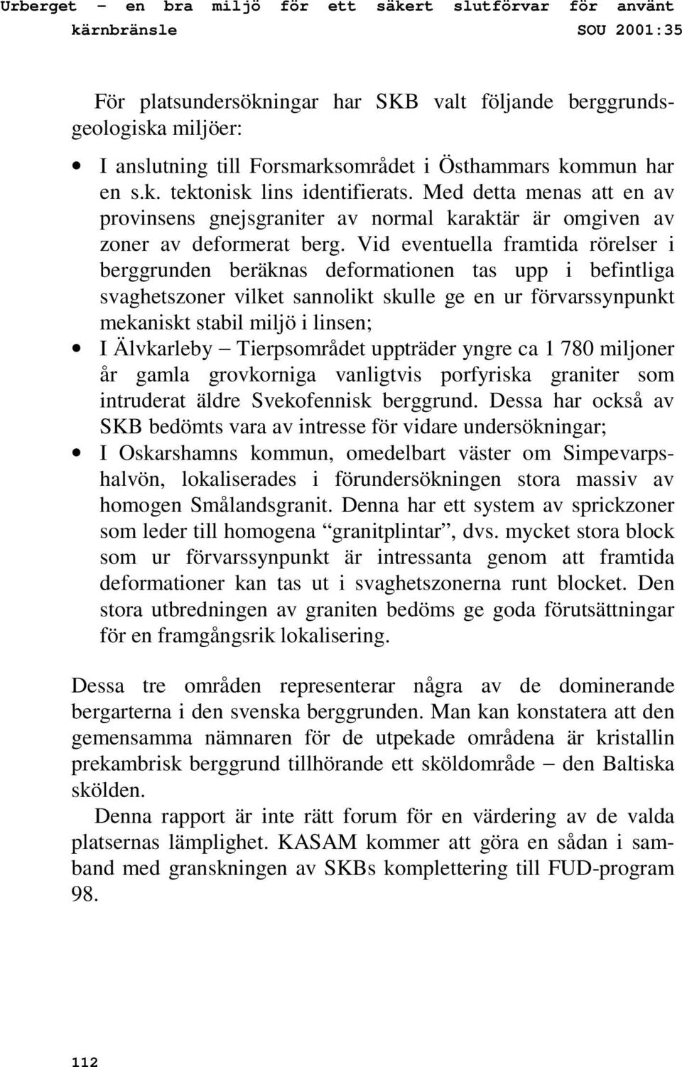 Vid eventuella framtida rörelser i berggrunden beräknas deformationen tas upp i befintliga svaghetszoner vilket sannolikt skulle ge en ur förvarssynpunkt mekaniskt stabil miljö i linsen; I Älvkarleby